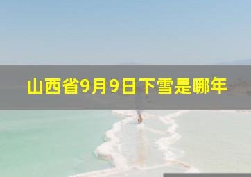 山西省9月9日下雪是哪年