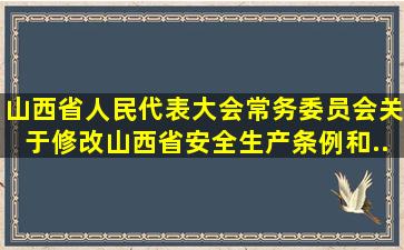 山西省人民代表大会常务委员会关于修改《山西省安全生产条例》和《...