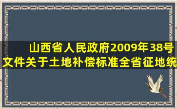 山西省人民政府2009年38号文件关于土地补偿标准全省征地统一年...