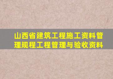 山西省建筑工程施工资料管理规程工程管理与验收资料