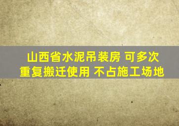 山西省水泥吊装房 可多次重复搬迁使用 不占施工场地