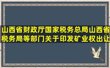 山西省财政厅国家税务总局山西省税务局等部门关于印发矿业权出让...