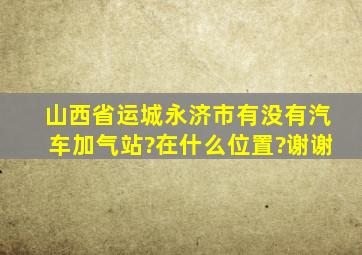 山西省运城永济市有没有汽车加气站?在什么位置?谢谢