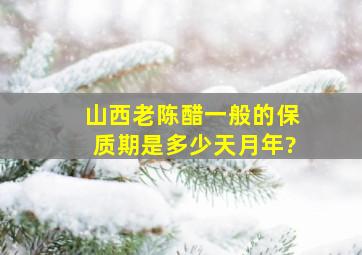 山西老陈醋一般的保质期是多少天(月、年)?