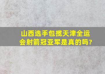 山西选手包揽天津全运会射箭冠亚军是真的吗?