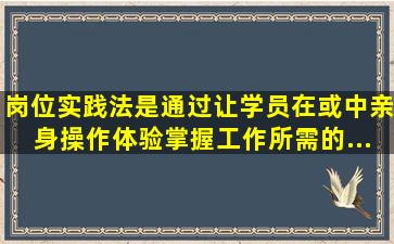 岗位实践法是通过让学员在()或()中,亲身操作、体验,掌握工作所需的...