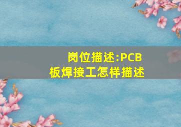 岗位描述:PCB板焊接工怎样描述