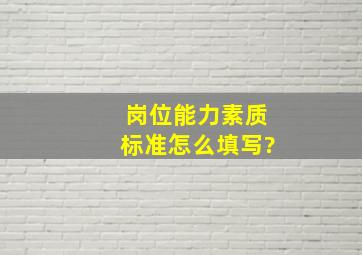 岗位能力素质标准怎么填写?