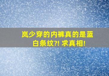 岚少穿的内裤真的是蓝白条纹?! 求真相!