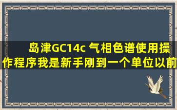 岛津GC14c 气相色谱使用操作程序,我是新手,刚到一个单位,以前的人走...