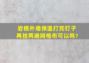 岩棉外墙保温打完钉子再挂两遍网格布可以吗?