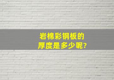 岩棉彩钢板的厚度是多少呢?