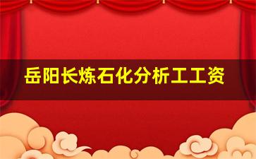 岳阳长炼石化分析工工资