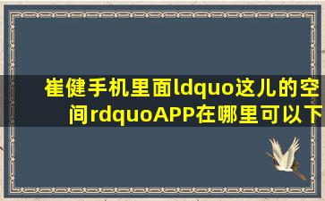 崔健手机里面“这儿的空间”APP在哪里可以下载?