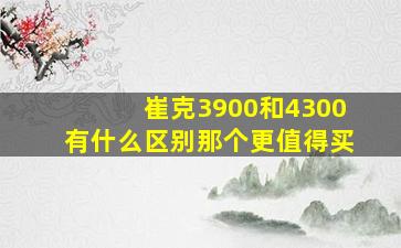 崔克3900和4300有什么区别那个更值得买(