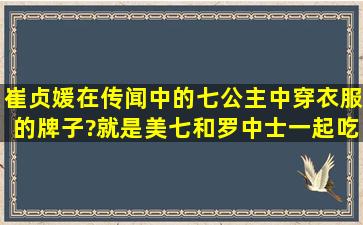 崔贞媛在传闻中的七公主中穿衣服的牌子?就是美七和罗中士一起吃...