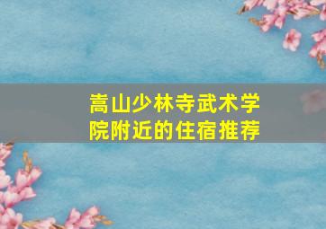 嵩山少林寺武术学院附近的住宿推荐