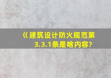 巜建筑设计防火规范》第3.3.1条是啥内容?