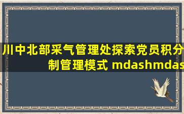 川中北部采气管理处探索党员积分制管理模式 —— 遂宁新闻网