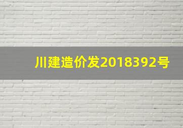 川建造价发〔2018〕392号