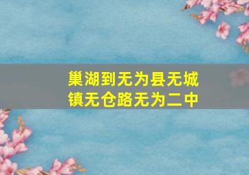 巢湖到无为县无城镇无仓路无为二中