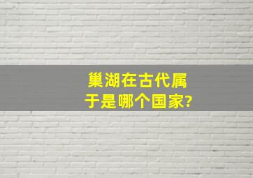 巢湖在古代属于是哪个国家?