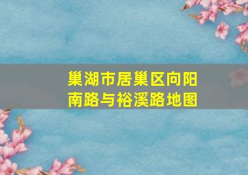 巢湖市居巢区向阳南路与裕溪路地图