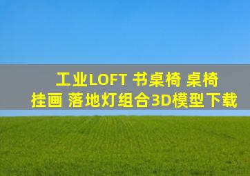 工业LOFT 书桌椅 桌椅 挂画 落地灯组合3D模型下载