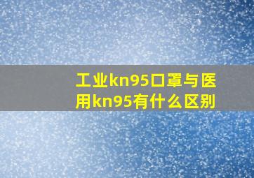 工业kn95口罩与医用kn95有什么区别