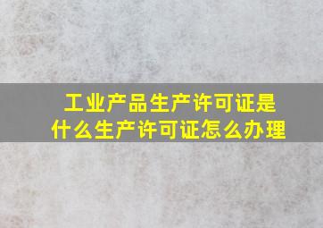 工业产品生产许可证是什么生产许可证怎么办理