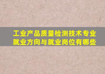 工业产品质量检测技术专业就业方向与就业岗位有哪些