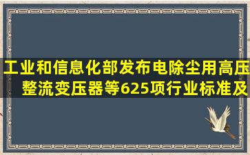 工业和信息化部发布《电除尘用高压整流变压器》等625项行业标准及...