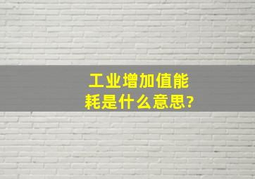 工业增加值能耗是什么意思?