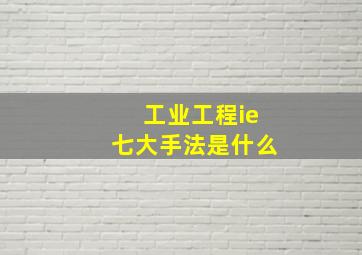 工业工程ie七大手法是什么