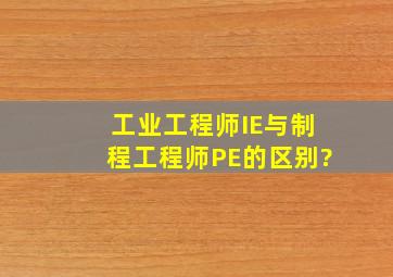 工业工程师IE与制程工程师PE的区别?