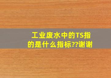 工业废水中的TS指的是什么指标??谢谢