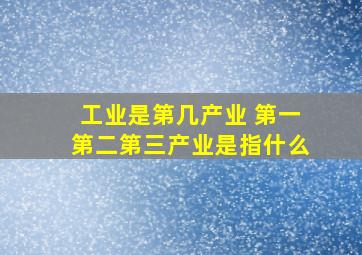 工业是第几产业 第一第二第三产业是指什么