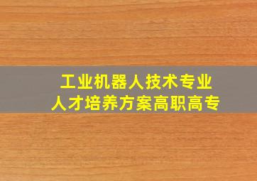 工业机器人技术专业人才培养方案(高职高专)