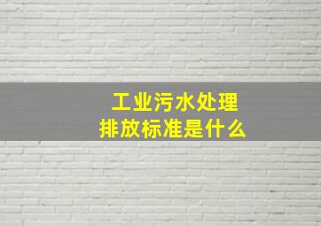 工业污水处理排放标准是什么