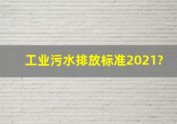 工业污水排放标准2021?