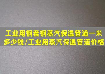 工业用钢套钢蒸汽保温管道一米多少钱/工业用蒸汽保温管道价格