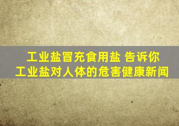 工业盐冒充食用盐 告诉你工业盐对人体的危害健康新闻