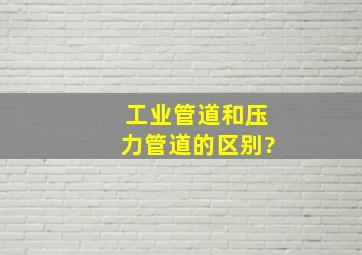 工业管道和压力管道的区别?