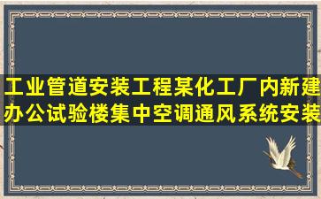 工业管道安装工程某化工厂内新建办公试验楼集中空调通风系统安装