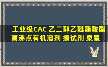 工业级CAC 乙二醇乙醚醋酸酯 高沸点有机溶剂 擦试剂 泉星化工...