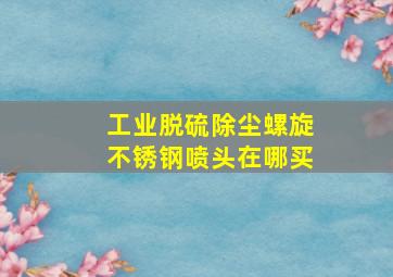 工业脱硫除尘螺旋不锈钢喷头在哪买