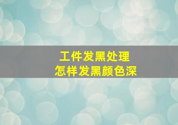 工件发黑处理 怎样发黑颜色深