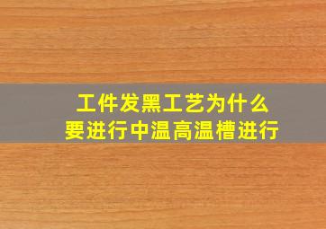 工件发黑工艺为什么要进行中温,高温槽进行