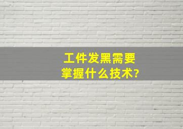 工件发黑需要掌握什么技术?