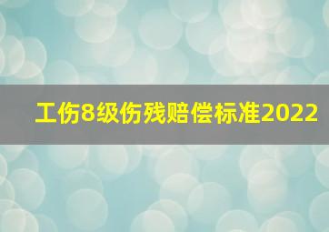 工伤8级伤残赔偿标准2022